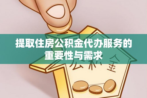 西昌提取住房公积金代办服务的重要性与需求