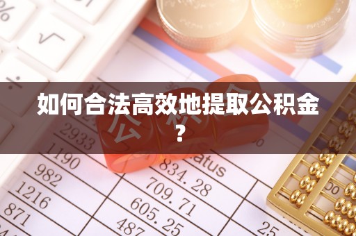 西昌如何合法高效地提取公积金？