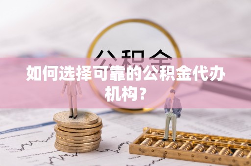 西昌如何选择可靠的公积金代办机构？