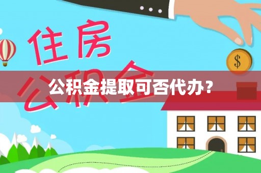 西昌公积金提取可否代办？