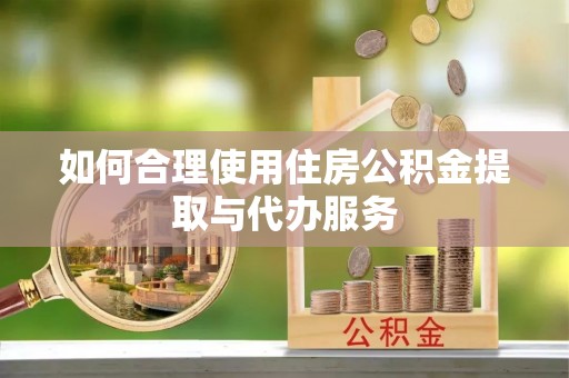西昌如何合理使用住房公积金提取与代办服务