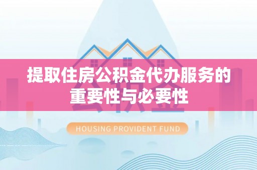西昌提取住房公积金代办服务的重要性与必要性
