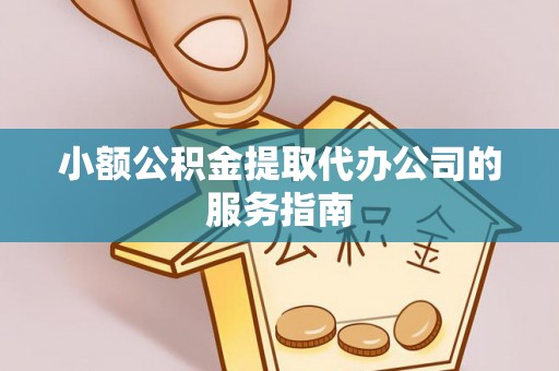西昌小额公积金提取代办公司的服务指南