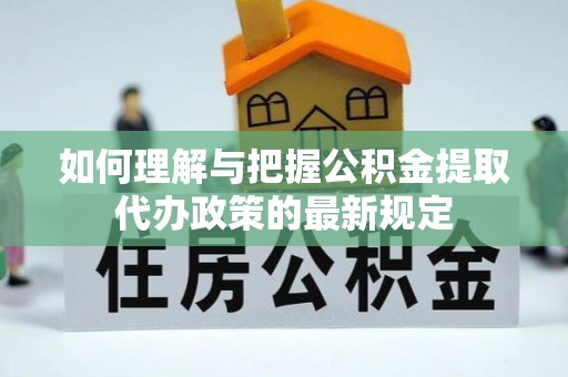 西昌如何理解与把握公积金提取代办政策的最新规定