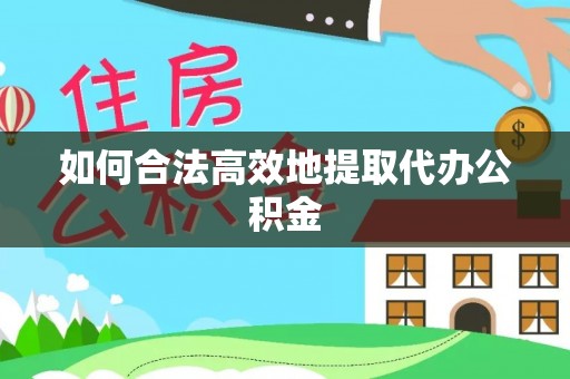 西昌如何合法高效地提取代办公积金