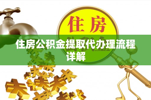 西昌住房公积金提取代办理流程详解