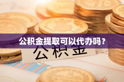 西昌公积金提取可以代办吗？