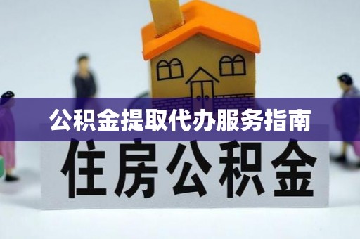 西昌公积金提取代办服务指南