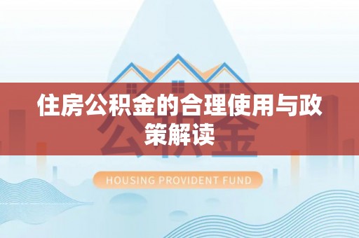 西昌住房公积金的合理使用与政策解读