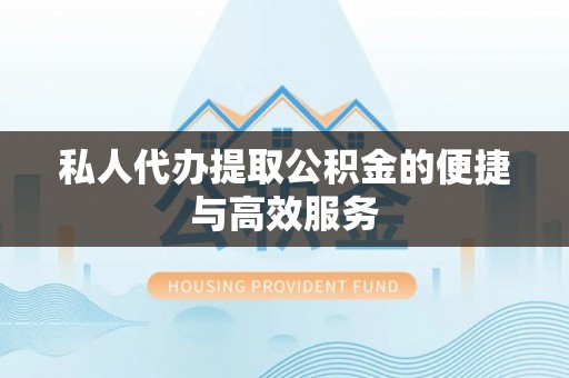 西昌私人代办提取公积金的便捷与高效服务