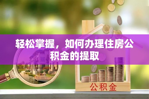 西昌轻松掌握，如何办理住房公积金的提取