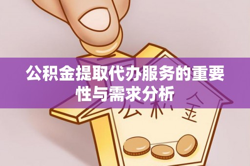 西昌公积金提取代办服务的重要性与需求分析