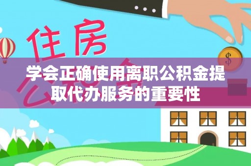 西昌学会正确使用离职公积金提取代办服务的重要性