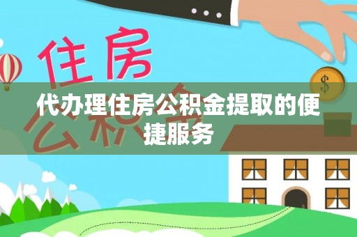 西昌代办理住房公积金提取的便捷服务
