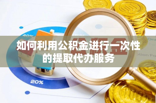 西昌如何利用公积金进行一次性的提取代办服务