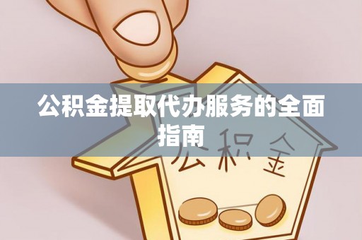 西昌公积金提取代办服务的全面指南