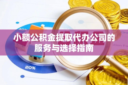 西昌小额公积金提取代办公司的服务与选择指南