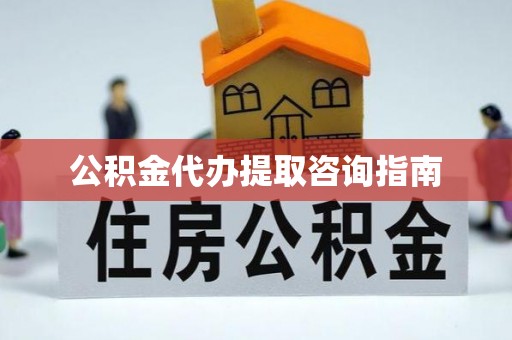 西昌公积金代办提取咨询指南