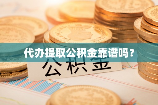 西昌代办提取公积金靠谱吗？