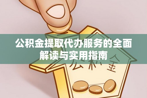 西昌公积金提取代办服务的全面解读与实用指南