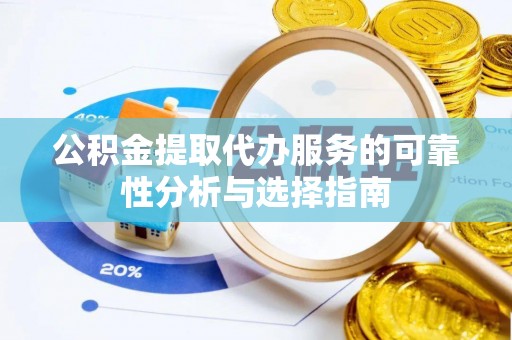 西昌公积金提取代办服务的可靠性分析与选择指南