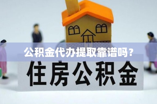西昌公积金代办提取靠谱吗？