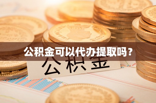 西昌公积金可以代办提取吗？