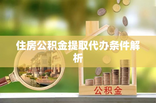 西昌住房公积金提取代办条件解析