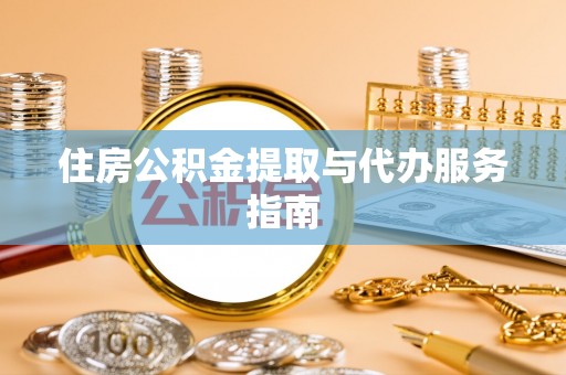 西昌住房公积金提取与代办服务指南