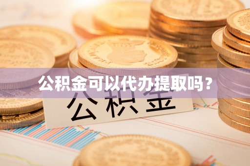 西昌公积金可以代办提取吗？