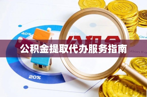 西昌公积金提取代办服务指南