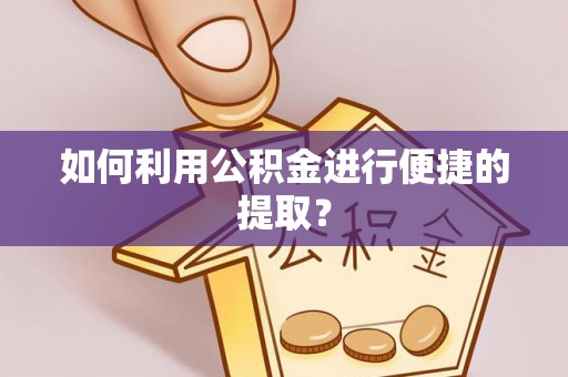 西昌如何利用公积金进行便捷的提取？