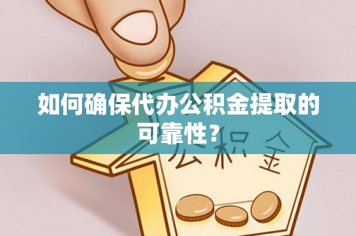 西昌如何确保代办公积金提取的可靠性？