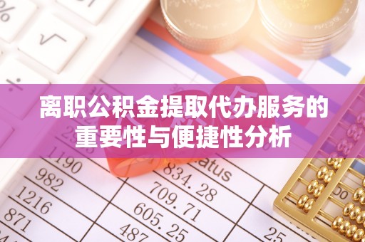 西昌离职公积金提取代办服务的重要性与便捷性分析