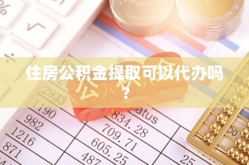 西昌住房公积金提取可以代办吗？