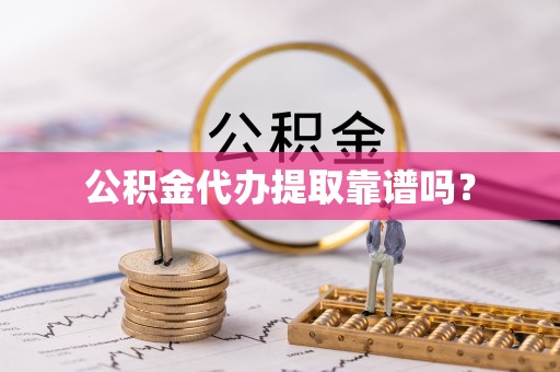 西昌公积金代办提取靠谱吗？