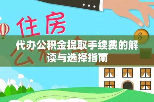西昌代办公积金提取手续费的解读与选择指南