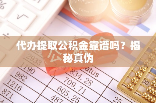 西昌代办提取公积金靠谱吗？揭秘真伪