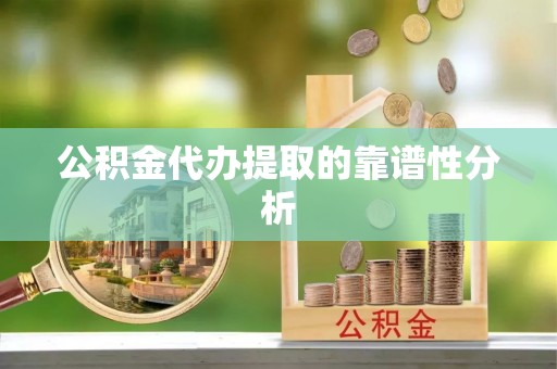 西昌公积金代办提取的靠谱性分析