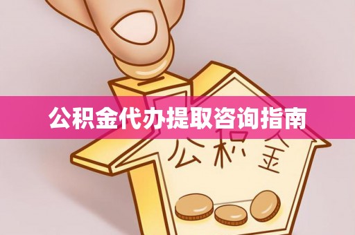 西昌公积金代办提取咨询指南