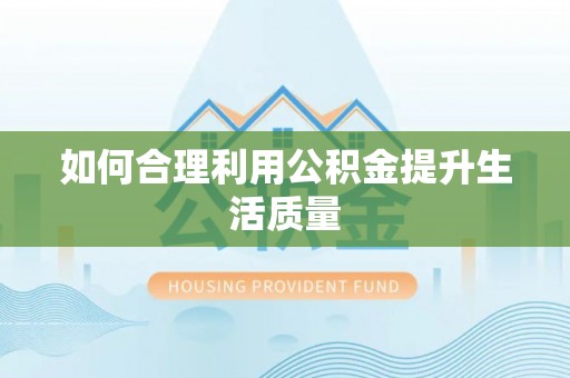 西昌如何合理利用公积金提升生活质量