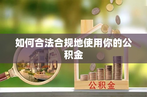西昌如何合法合规地使用你的公积金