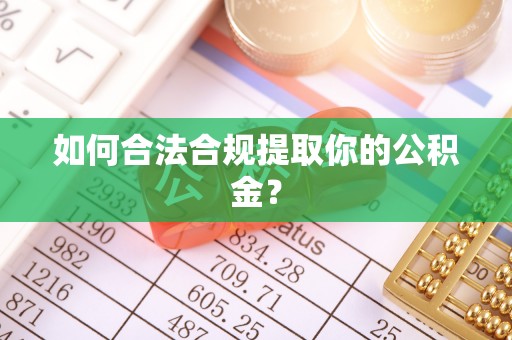 西昌如何合法合规提取你的公积金？