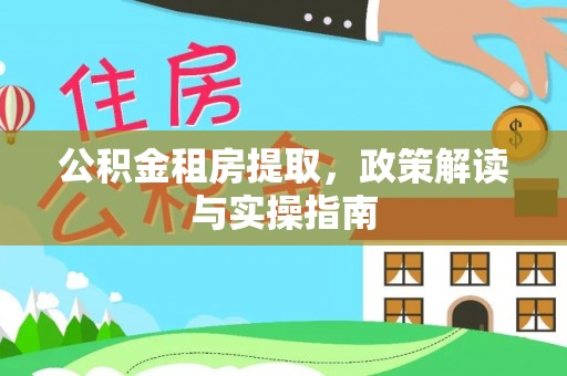 西昌公积金租房提取，政策解读与实操指南